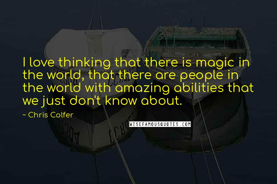 Chris Colfer Quotes: I love thinking that there is magic in the world, that there are people in the world with amazing abilities that we just don't know about.