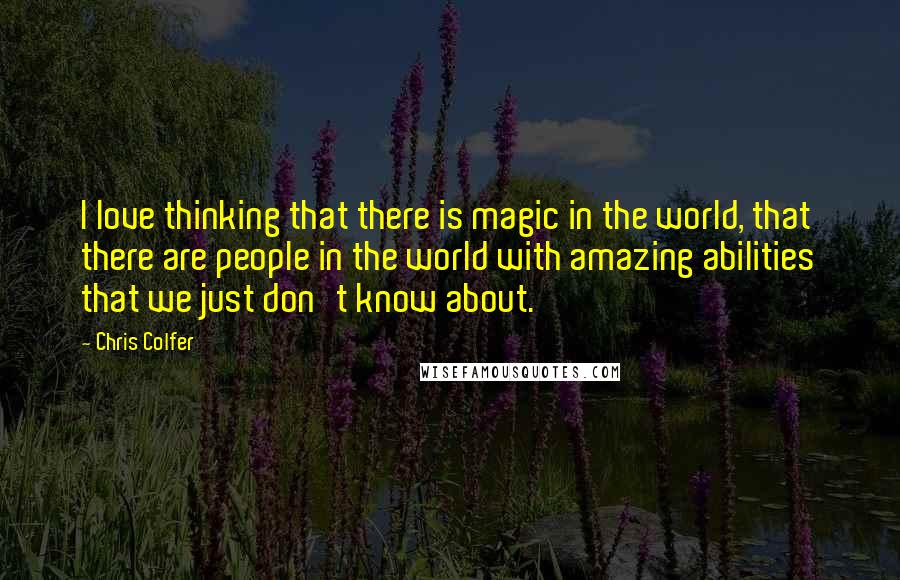 Chris Colfer Quotes: I love thinking that there is magic in the world, that there are people in the world with amazing abilities that we just don't know about.