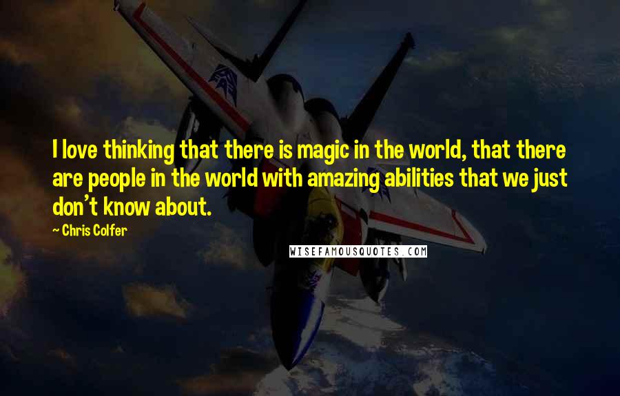 Chris Colfer Quotes: I love thinking that there is magic in the world, that there are people in the world with amazing abilities that we just don't know about.