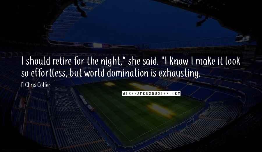 Chris Colfer Quotes: I should retire for the night," she said. "I know I make it look so effortless, but world domination is exhausting.