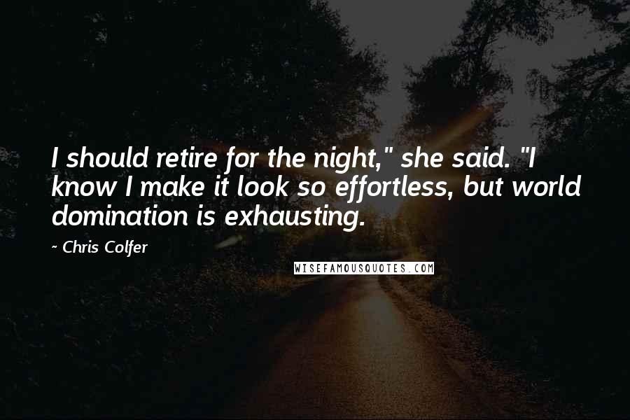 Chris Colfer Quotes: I should retire for the night," she said. "I know I make it look so effortless, but world domination is exhausting.