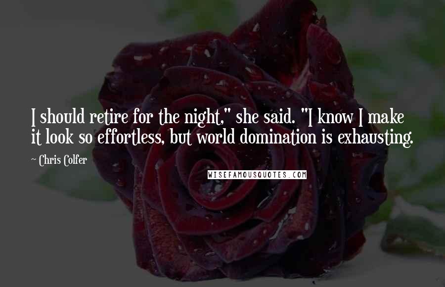 Chris Colfer Quotes: I should retire for the night," she said. "I know I make it look so effortless, but world domination is exhausting.