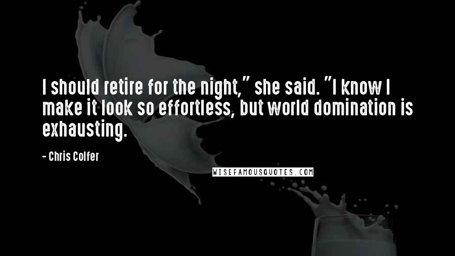 Chris Colfer Quotes: I should retire for the night," she said. "I know I make it look so effortless, but world domination is exhausting.