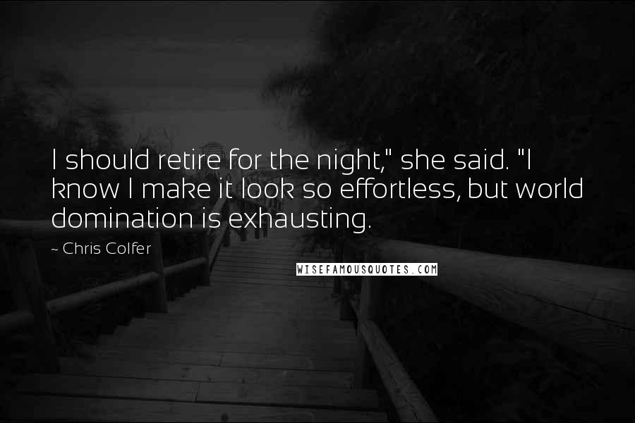 Chris Colfer Quotes: I should retire for the night," she said. "I know I make it look so effortless, but world domination is exhausting.