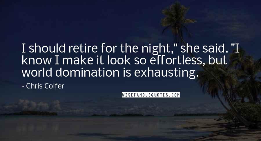 Chris Colfer Quotes: I should retire for the night," she said. "I know I make it look so effortless, but world domination is exhausting.