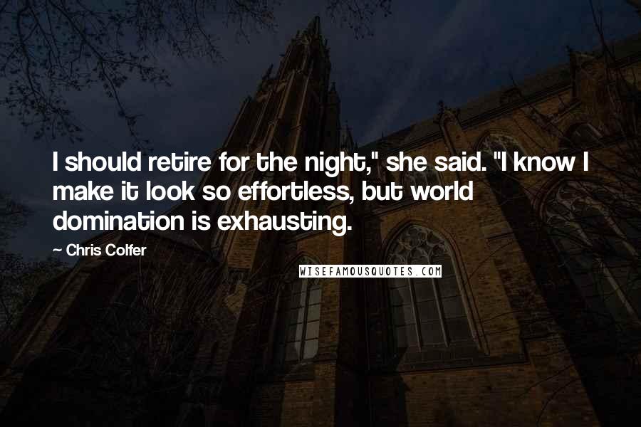 Chris Colfer Quotes: I should retire for the night," she said. "I know I make it look so effortless, but world domination is exhausting.