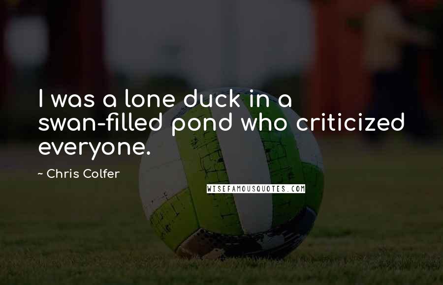 Chris Colfer Quotes: I was a lone duck in a swan-filled pond who criticized everyone.