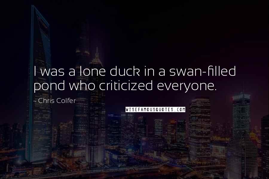 Chris Colfer Quotes: I was a lone duck in a swan-filled pond who criticized everyone.