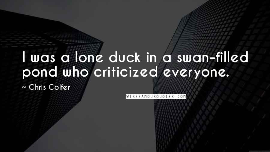 Chris Colfer Quotes: I was a lone duck in a swan-filled pond who criticized everyone.