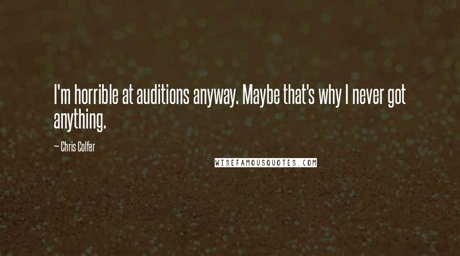 Chris Colfer Quotes: I'm horrible at auditions anyway. Maybe that's why I never got anything.