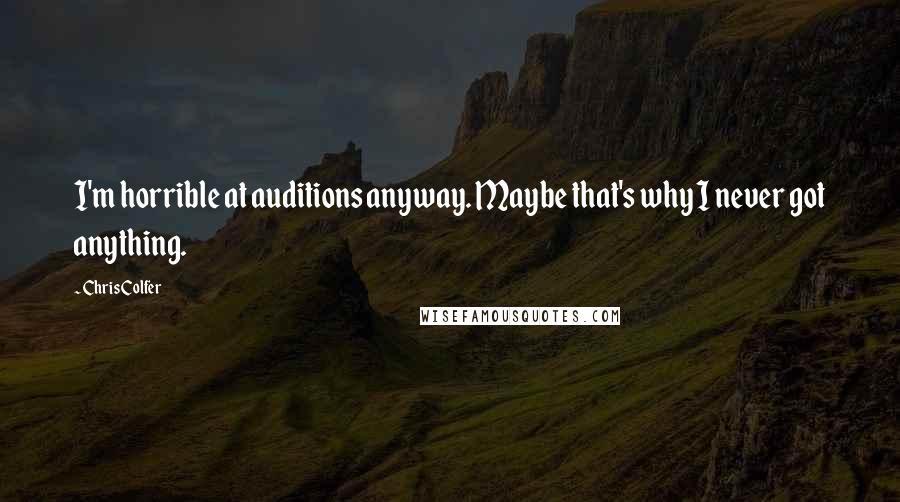 Chris Colfer Quotes: I'm horrible at auditions anyway. Maybe that's why I never got anything.