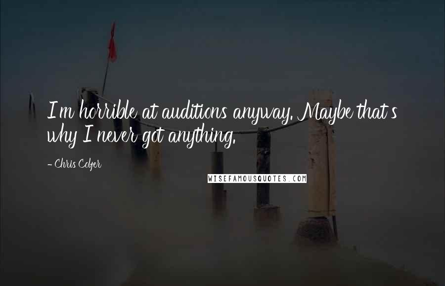 Chris Colfer Quotes: I'm horrible at auditions anyway. Maybe that's why I never got anything.