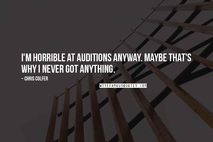 Chris Colfer Quotes: I'm horrible at auditions anyway. Maybe that's why I never got anything.