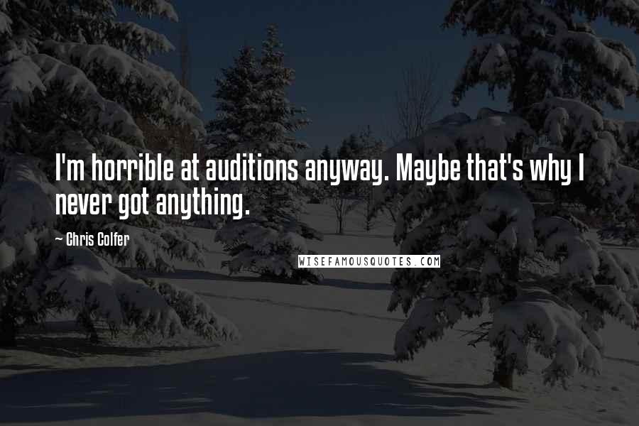 Chris Colfer Quotes: I'm horrible at auditions anyway. Maybe that's why I never got anything.