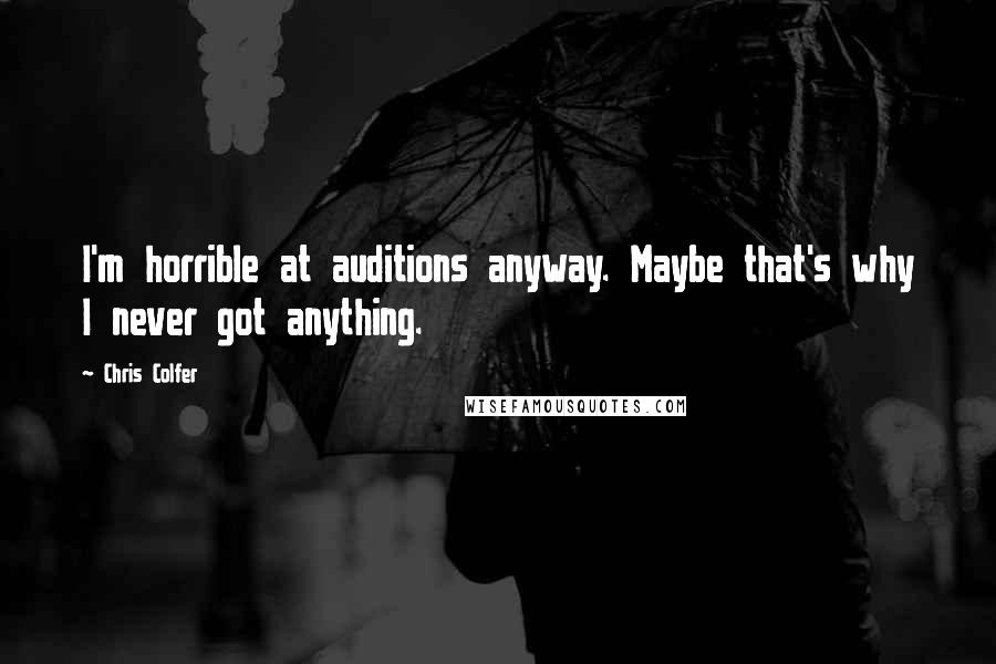 Chris Colfer Quotes: I'm horrible at auditions anyway. Maybe that's why I never got anything.