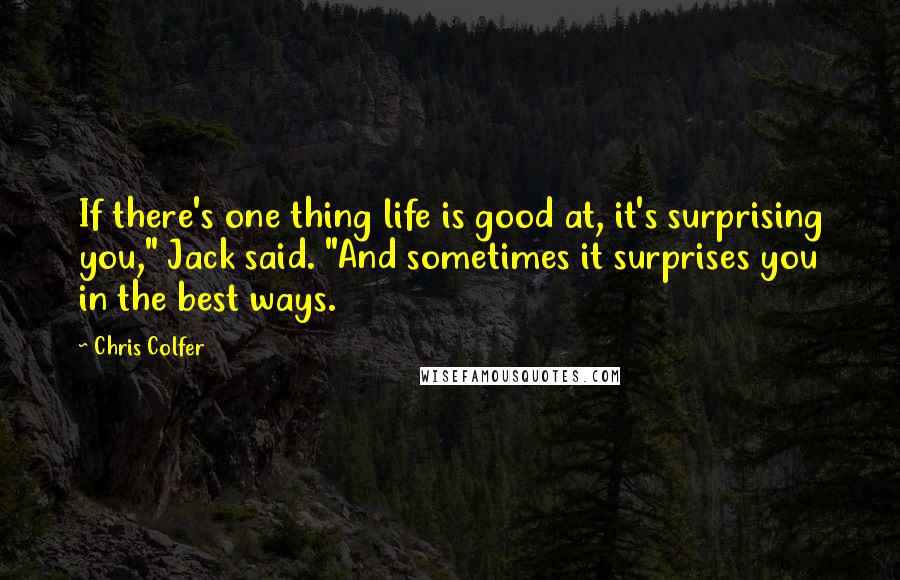 Chris Colfer Quotes: If there's one thing life is good at, it's surprising you," Jack said. "And sometimes it surprises you in the best ways.