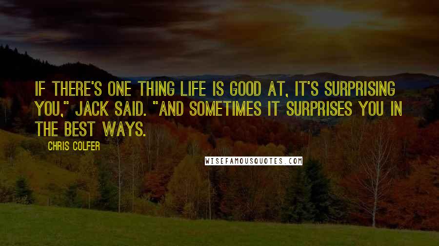 Chris Colfer Quotes: If there's one thing life is good at, it's surprising you," Jack said. "And sometimes it surprises you in the best ways.