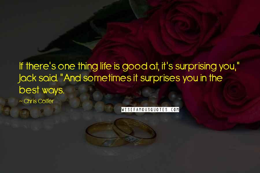 Chris Colfer Quotes: If there's one thing life is good at, it's surprising you," Jack said. "And sometimes it surprises you in the best ways.