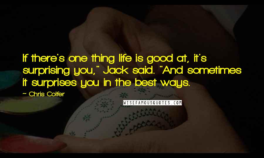 Chris Colfer Quotes: If there's one thing life is good at, it's surprising you," Jack said. "And sometimes it surprises you in the best ways.