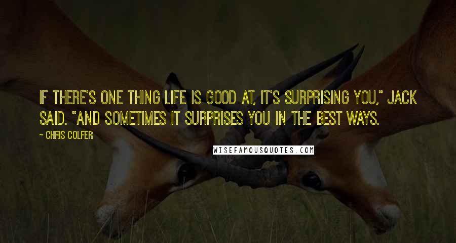 Chris Colfer Quotes: If there's one thing life is good at, it's surprising you," Jack said. "And sometimes it surprises you in the best ways.