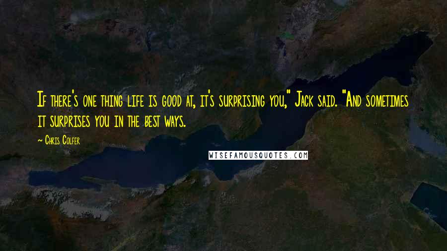 Chris Colfer Quotes: If there's one thing life is good at, it's surprising you," Jack said. "And sometimes it surprises you in the best ways.