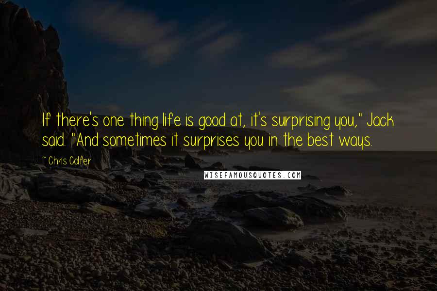 Chris Colfer Quotes: If there's one thing life is good at, it's surprising you," Jack said. "And sometimes it surprises you in the best ways.