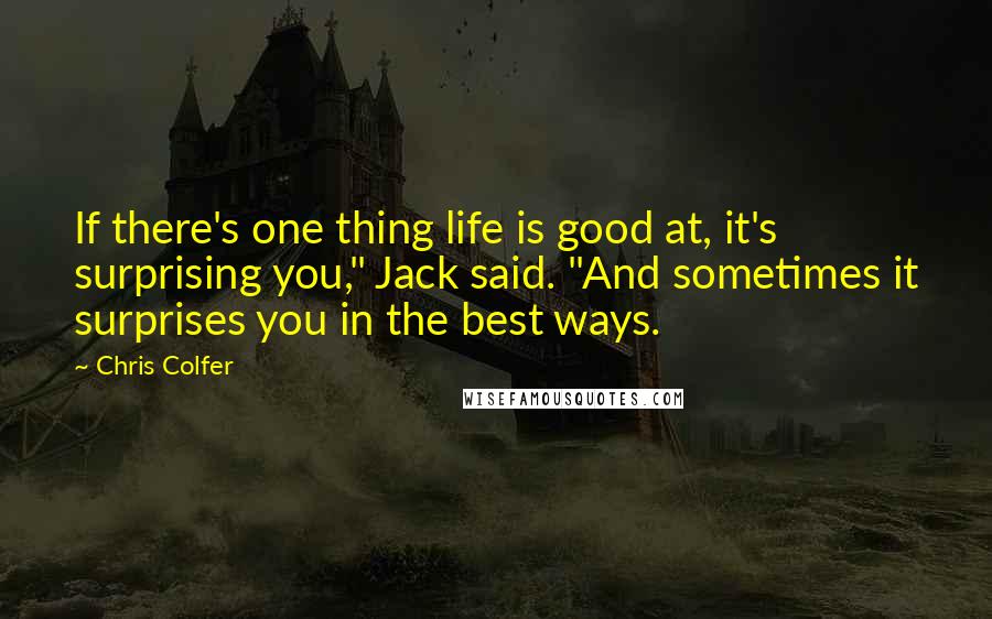 Chris Colfer Quotes: If there's one thing life is good at, it's surprising you," Jack said. "And sometimes it surprises you in the best ways.