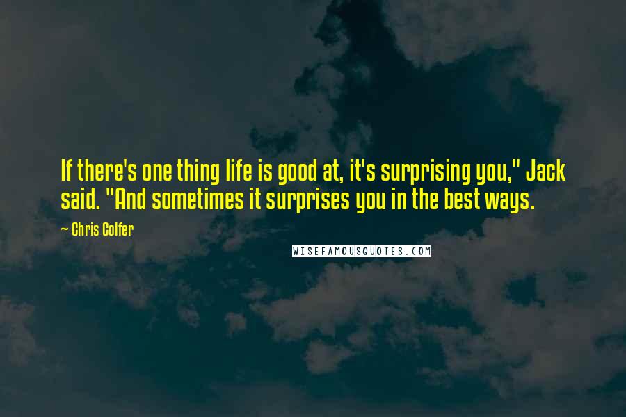 Chris Colfer Quotes: If there's one thing life is good at, it's surprising you," Jack said. "And sometimes it surprises you in the best ways.