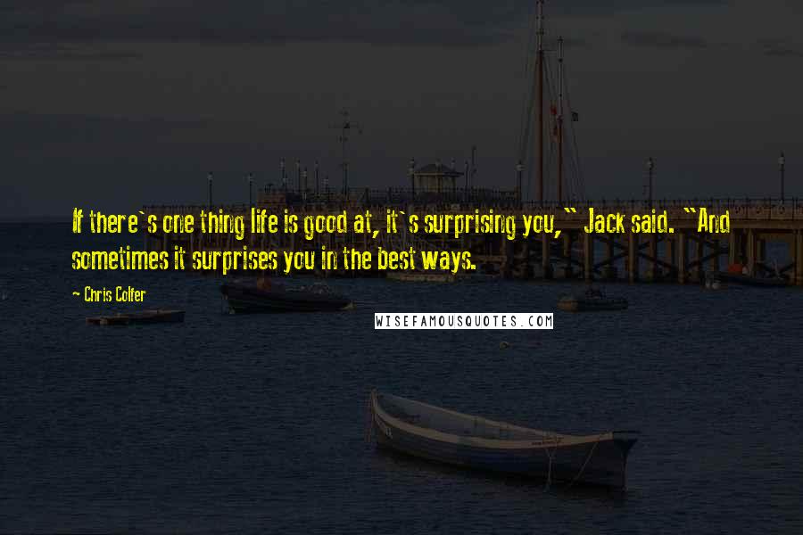 Chris Colfer Quotes: If there's one thing life is good at, it's surprising you," Jack said. "And sometimes it surprises you in the best ways.