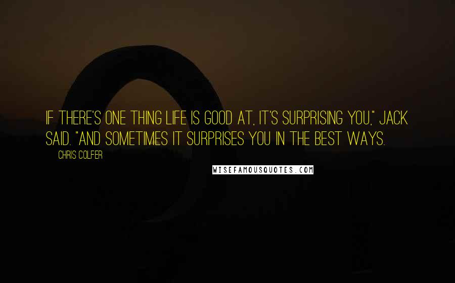 Chris Colfer Quotes: If there's one thing life is good at, it's surprising you," Jack said. "And sometimes it surprises you in the best ways.