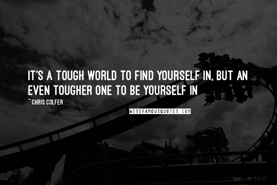 Chris Colfer Quotes: It's a tough world to find yourself in, but an even tougher one to be yourself in