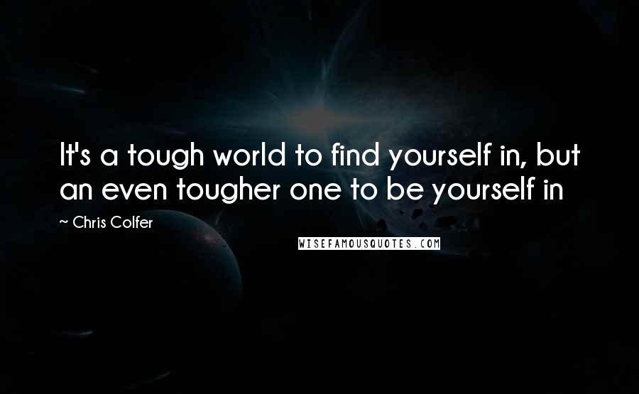 Chris Colfer Quotes: It's a tough world to find yourself in, but an even tougher one to be yourself in