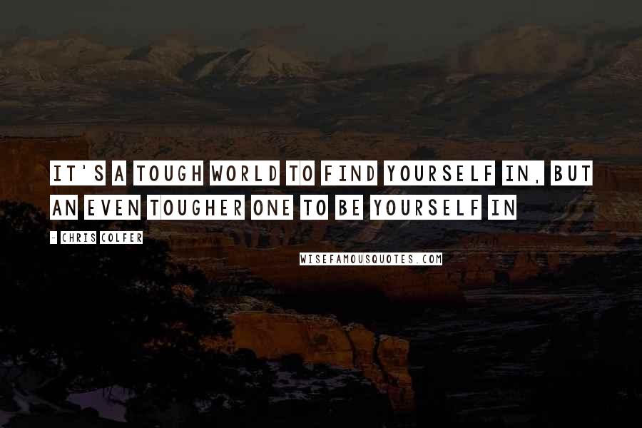 Chris Colfer Quotes: It's a tough world to find yourself in, but an even tougher one to be yourself in