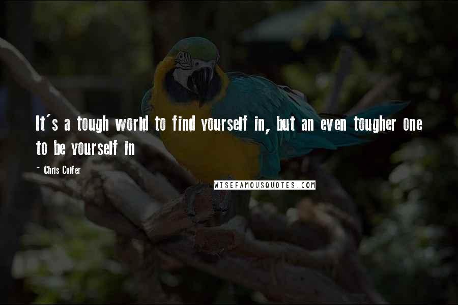 Chris Colfer Quotes: It's a tough world to find yourself in, but an even tougher one to be yourself in