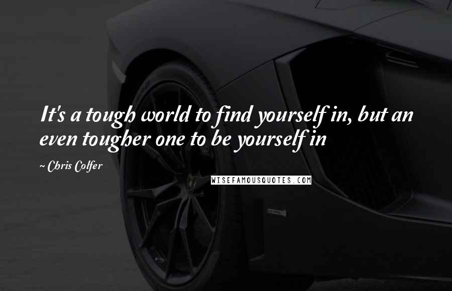 Chris Colfer Quotes: It's a tough world to find yourself in, but an even tougher one to be yourself in