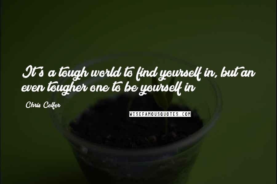 Chris Colfer Quotes: It's a tough world to find yourself in, but an even tougher one to be yourself in