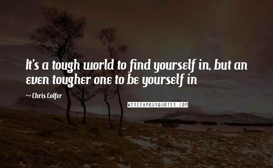 Chris Colfer Quotes: It's a tough world to find yourself in, but an even tougher one to be yourself in