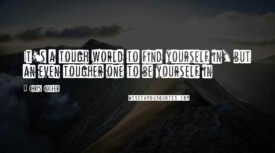 Chris Colfer Quotes: It's a tough world to find yourself in, but an even tougher one to be yourself in