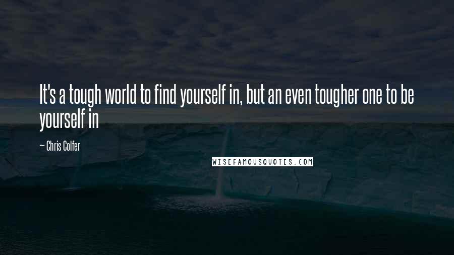 Chris Colfer Quotes: It's a tough world to find yourself in, but an even tougher one to be yourself in