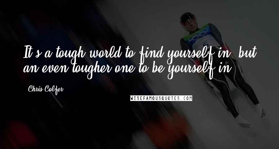 Chris Colfer Quotes: It's a tough world to find yourself in, but an even tougher one to be yourself in