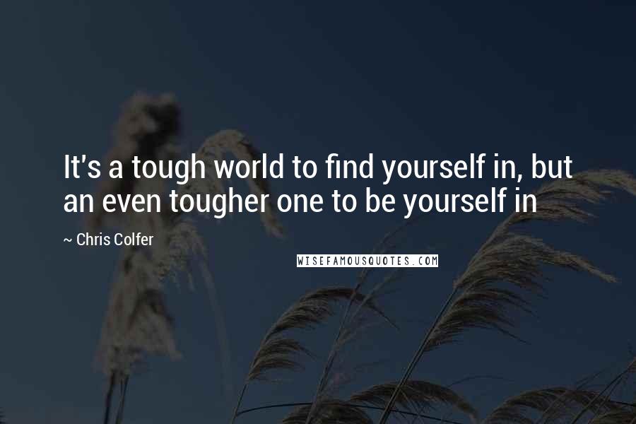 Chris Colfer Quotes: It's a tough world to find yourself in, but an even tougher one to be yourself in