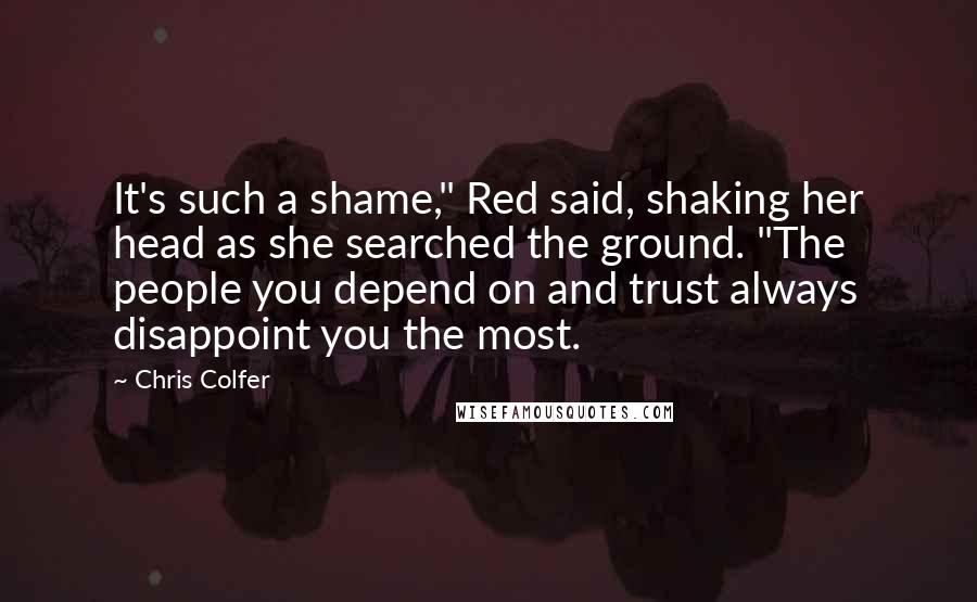 Chris Colfer Quotes: It's such a shame," Red said, shaking her head as she searched the ground. "The people you depend on and trust always disappoint you the most.