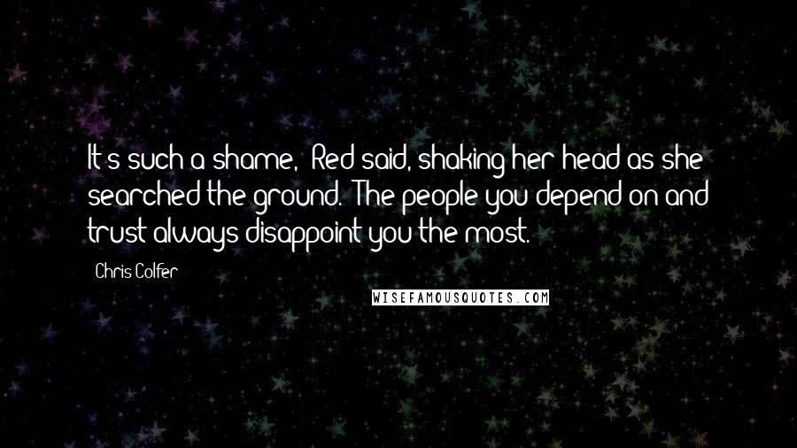 Chris Colfer Quotes: It's such a shame," Red said, shaking her head as she searched the ground. "The people you depend on and trust always disappoint you the most.