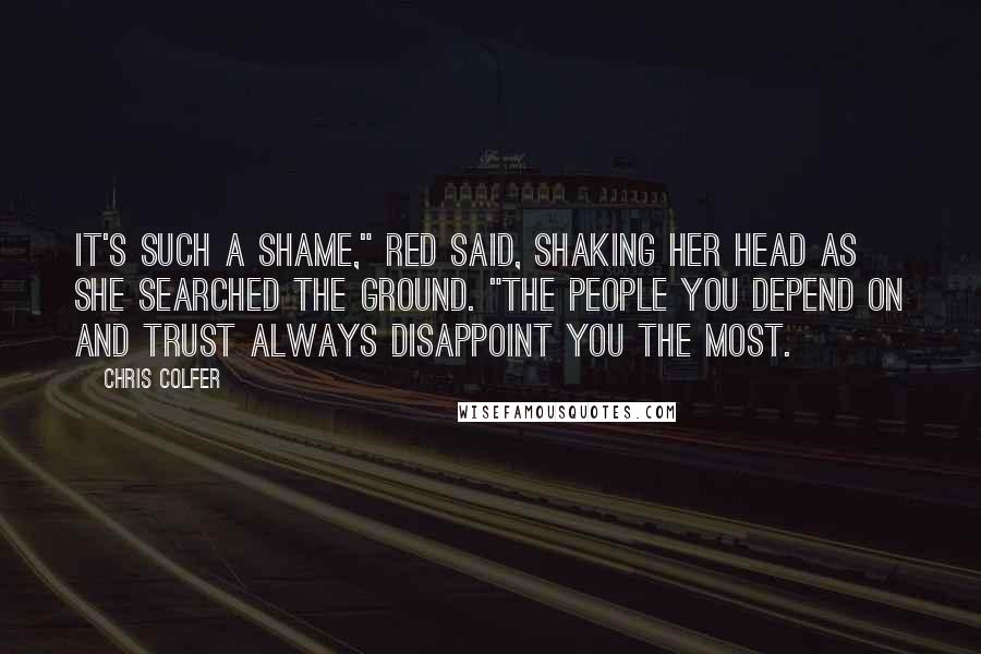 Chris Colfer Quotes: It's such a shame," Red said, shaking her head as she searched the ground. "The people you depend on and trust always disappoint you the most.