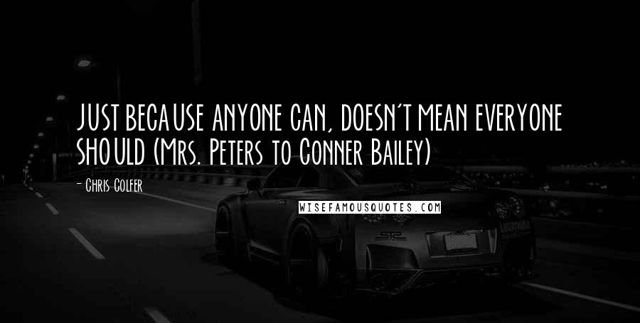 Chris Colfer Quotes: JUST BECAUSE ANYONE CAN, DOESN'T MEAN EVERYONE SHOULD (Mrs. Peters to Conner Bailey)