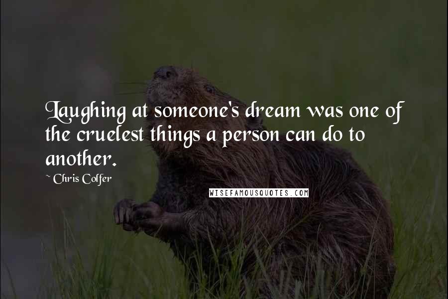 Chris Colfer Quotes: Laughing at someone's dream was one of the cruelest things a person can do to another.