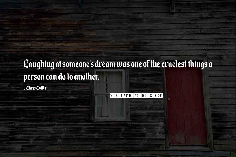 Chris Colfer Quotes: Laughing at someone's dream was one of the cruelest things a person can do to another.