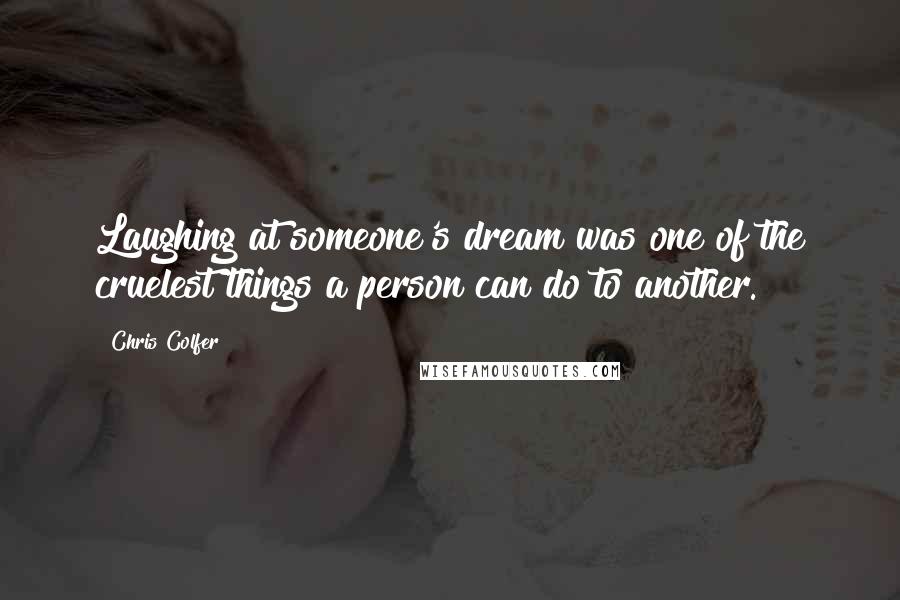 Chris Colfer Quotes: Laughing at someone's dream was one of the cruelest things a person can do to another.