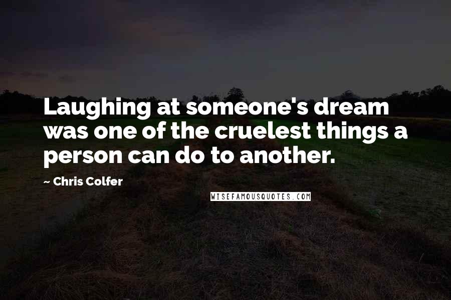 Chris Colfer Quotes: Laughing at someone's dream was one of the cruelest things a person can do to another.