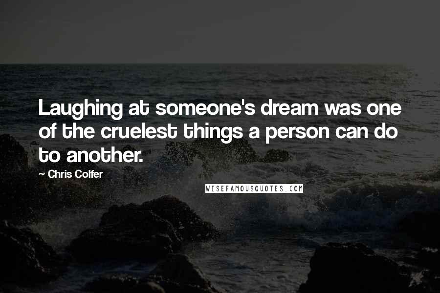 Chris Colfer Quotes: Laughing at someone's dream was one of the cruelest things a person can do to another.